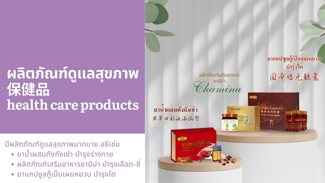 ผลิตภัณฑ์ดูแลสุขภาพ 保健品 health care products มีผลิตภัณฑ์ดูแลสุขภาพมากมาย อธิเช่น ㆍยาน้ำผสมตังถังเช่า บำรุงร่างกาย ㆍผลิตภัณฑ์เสริมอาหารชามิน่า บำรุงเลือด-ชื่ ㆍยาแคปซูลกู้เปิ่นเผยหยวน บำรุงไต